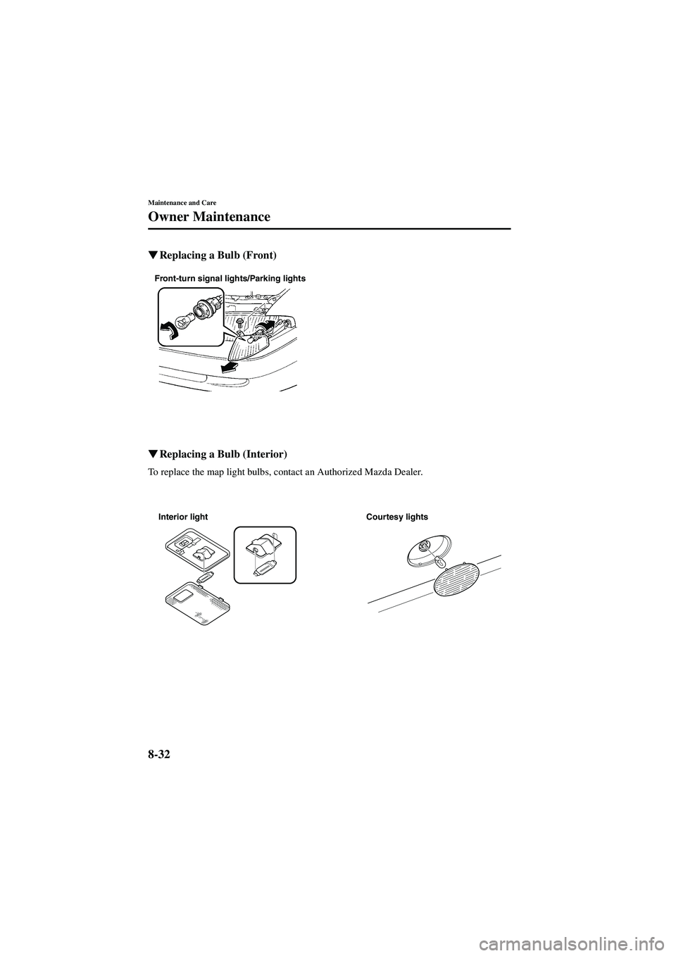 MAZDA MODEL 626 2002  Owners Manual 8-32
Maintenance and Care
Owner Maintenance
Form No. 8Q50-EA-01G

  Replacing a Bulb (Front) 


 Replacing a Bulb (Interior) 
To replace the map light bulbs, contact an Authorized Mazda Dealer