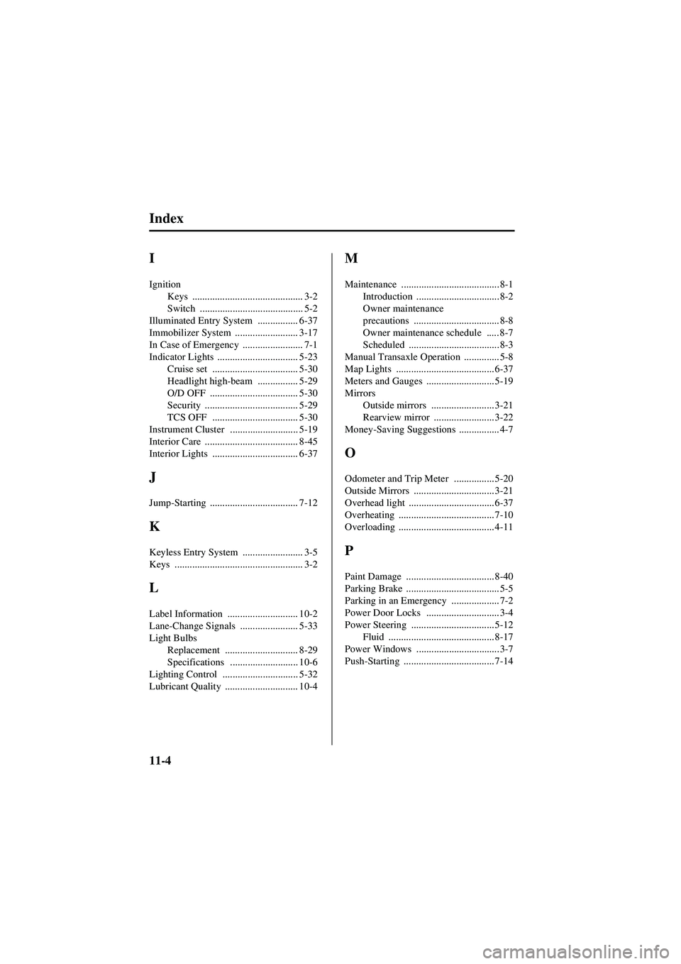 MAZDA MODEL 626 2002  Owners Manual 11-4
Index
Form No. 8Q50-EA-01G
I
IgnitionKeys
 ............................................ 3-2
Switch
 ......................................... 5-2
Illuminated Entry System
 ................ 6-37
I