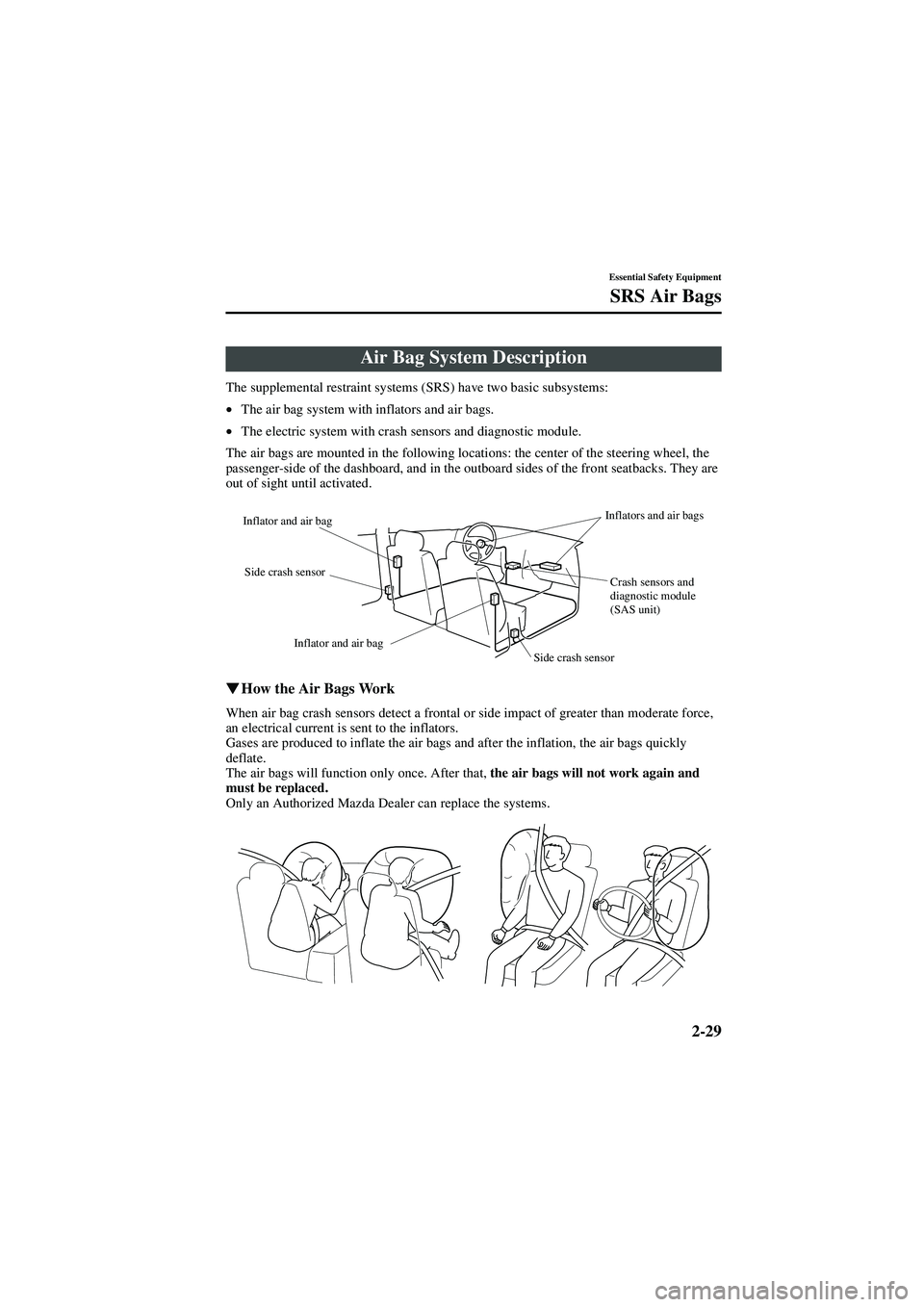 MAZDA MODEL 626 2002 Owners Guide 2-29
Essential Safety Equipment
SRS Air Bags
Form No. 8Q50-EA-01G
The supplemental restraint systems (SRS) have two basic subsystems:
•The air bag system with inflators and air bags.
• The electri