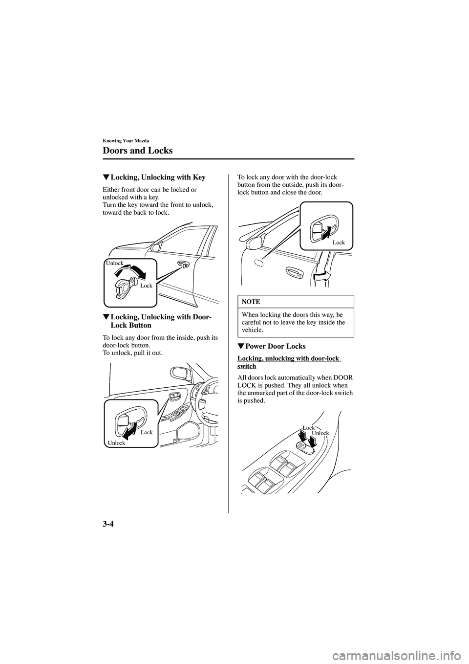 MAZDA MODEL 626 2002  Owners Manual 3-4
Knowing Your Mazda
Doors and Locks
Form No. 8Q50-EA-01G

  Locking, Unlocking with Key
Either front door can be locked or 
unlocked with a key.
Turn the key toward the front to unlock, 
toward