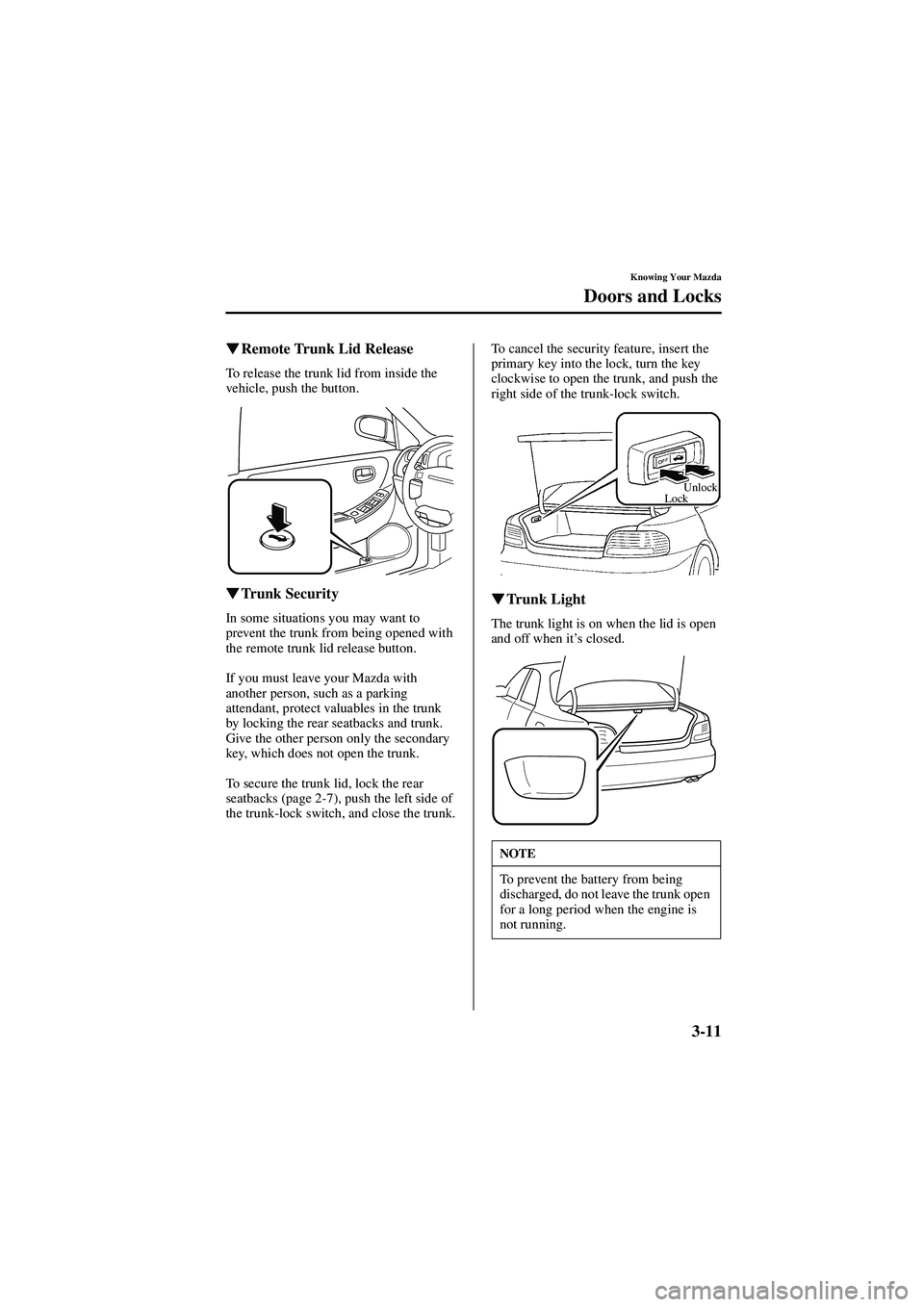 MAZDA MODEL 626 2002  Owners Manual 3-11
Knowing Your Mazda
Doors and Locks
Form No. 8Q50-EA-01G

  Remote Trunk Lid Release
To release the trunk lid from inside the 
vehicle, push the button.

  Trunk Security
In some situation