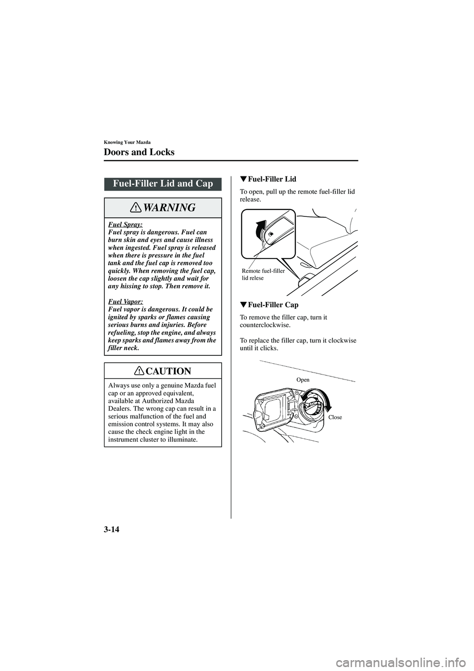 MAZDA MODEL 626 2002  Owners Manual 3-14
Knowing Your Mazda
Doors and Locks
Form No. 8Q50-EA-01G

  Fuel-Filler Lid
To open, pull up the remote fuel-filler lid 
release.

  Fuel-Filler Cap
To remove the filler cap, turn it 
coun