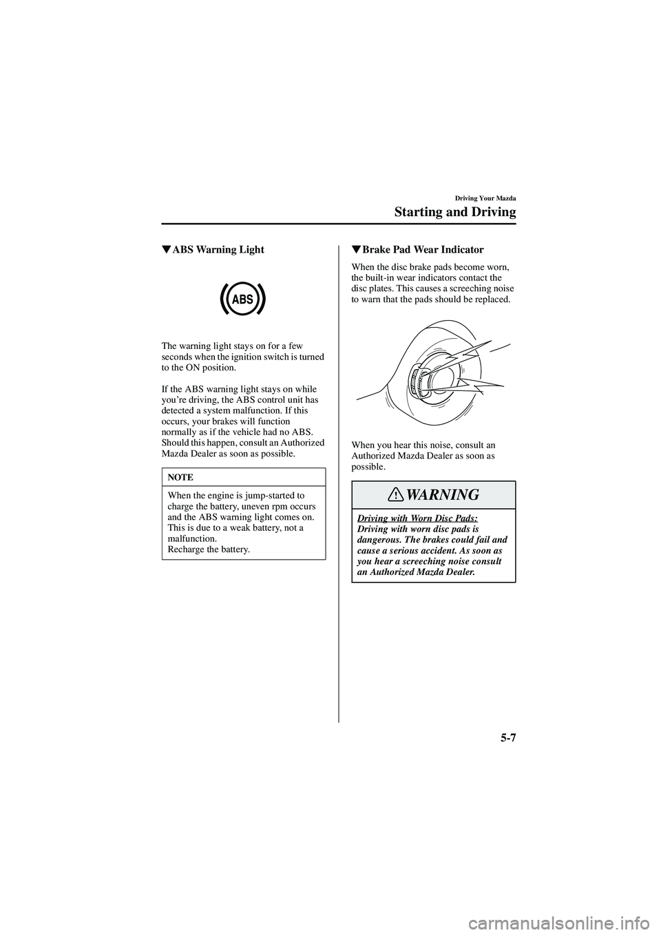 MAZDA MODEL 626 2002  Owners Manual 5-7
Driving Your Mazda
Starting and Driving
Form No. 8Q50-EA-01G

  ABS Warning Light
The warning light stays on for a few 
seconds when the ignition switch is turned 
to the ON position.
If the A