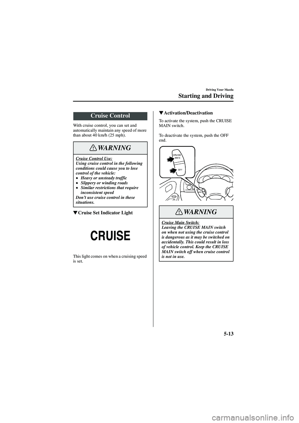 MAZDA MODEL 626 2002 Workshop Manual 5-13
Driving Your Mazda
Starting and Driving
Form No. 8Q50-EA-01G
With cruise control, you can set and 
automatically maintain any speed of more 
than about 40 km/h (25 mph).

  Cruise Set Indicat