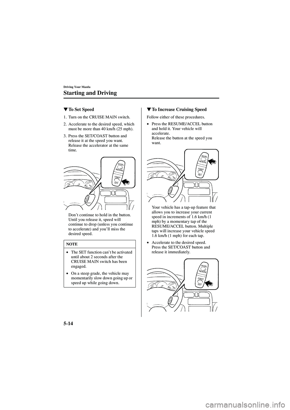 MAZDA MODEL 626 2002  Owners Manual 5-14
Driving Your Mazda
Starting and Driving
Form No. 8Q50-EA-01G

  To Set Speed
1. Turn on the CRUISE MAIN switch.
2. Accelerate to the desired speed, which 
must be more than 40 km/h (25 mph).
