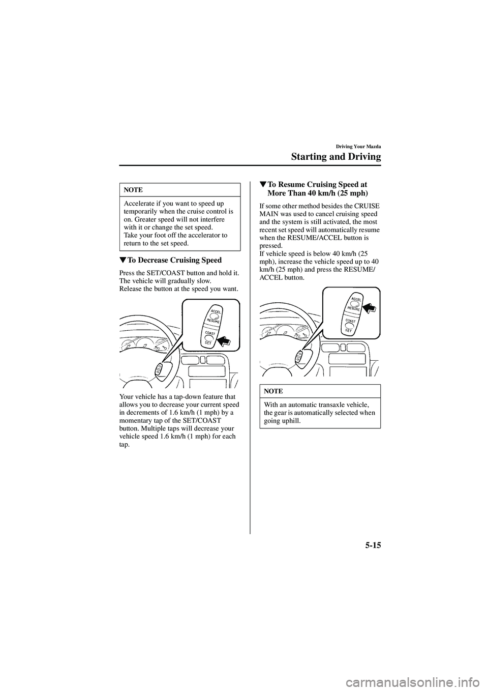 MAZDA MODEL 626 2002  Owners Manual 5-15
Driving Your Mazda
Starting and Driving
Form No. 8Q50-EA-01G

  To Decrease Cruising Speed
Press the SET/COAST button and hold it. 
The vehicle will gradually slow.
Release the button at the 