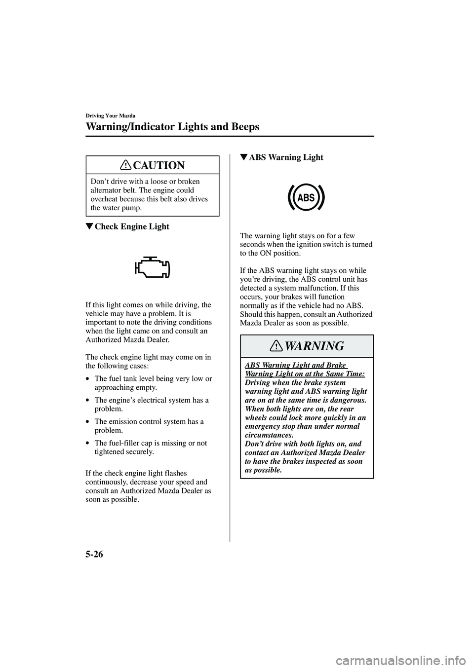 MAZDA MODEL MX-5 MIATA 2002  Owners Manual 5-26
Driving Your Mazda
Warning/Indicator Lights and Beeps
Form No. 8Q42-EA-01F
Check Engine Light
If this light comes on while driving, the 
vehicle may have a problem. It is 
important to note the 