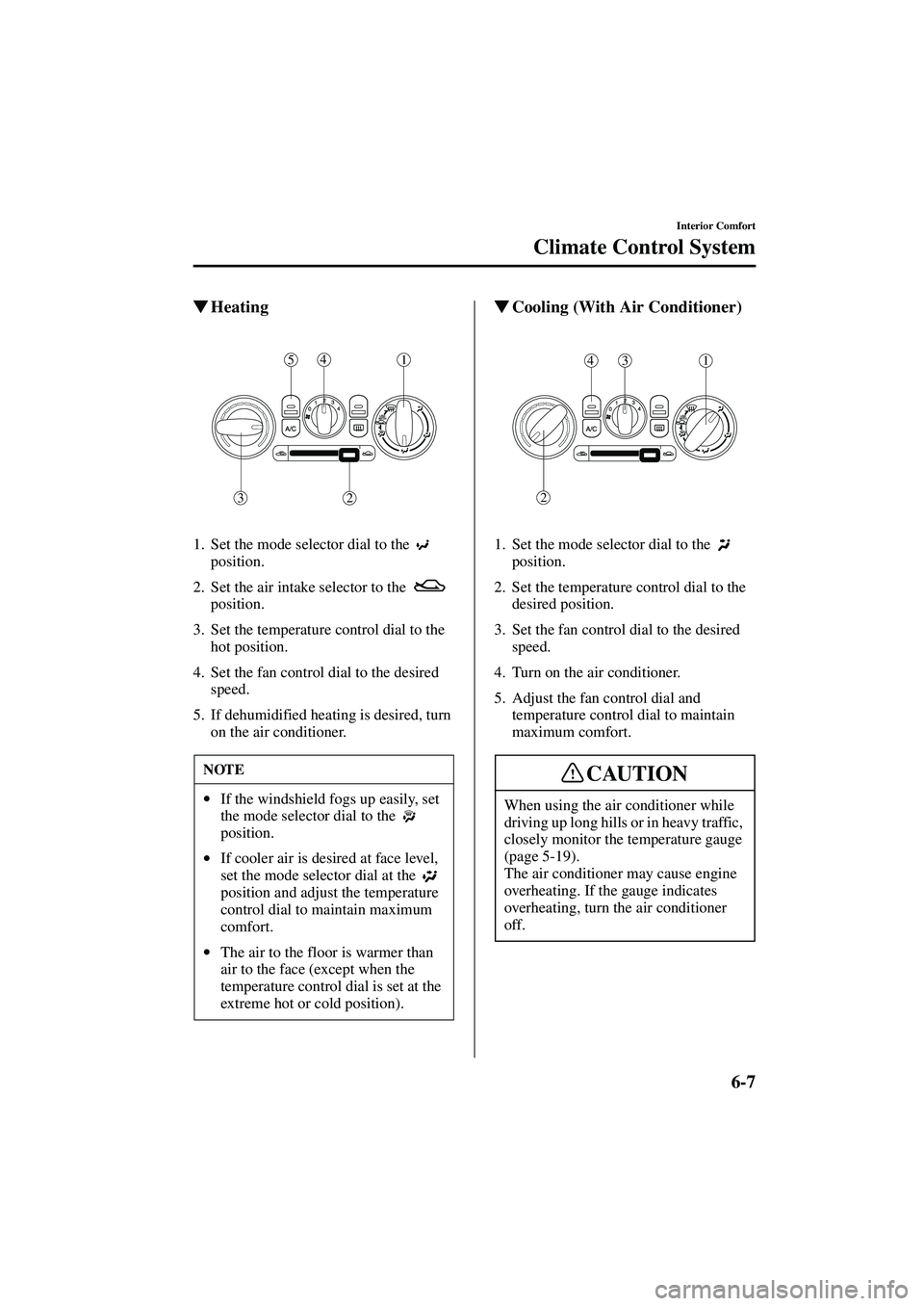 MAZDA MODEL MX-5 MIATA 2002  Owners Manual 6-7
Interior Comfort
Climate Control System
Form No. 8Q42-EA-01F
Heating
1. Set the mode selector dial to the   
position.
2. Set the air intake selector to the    position.
3. Set the temperature co