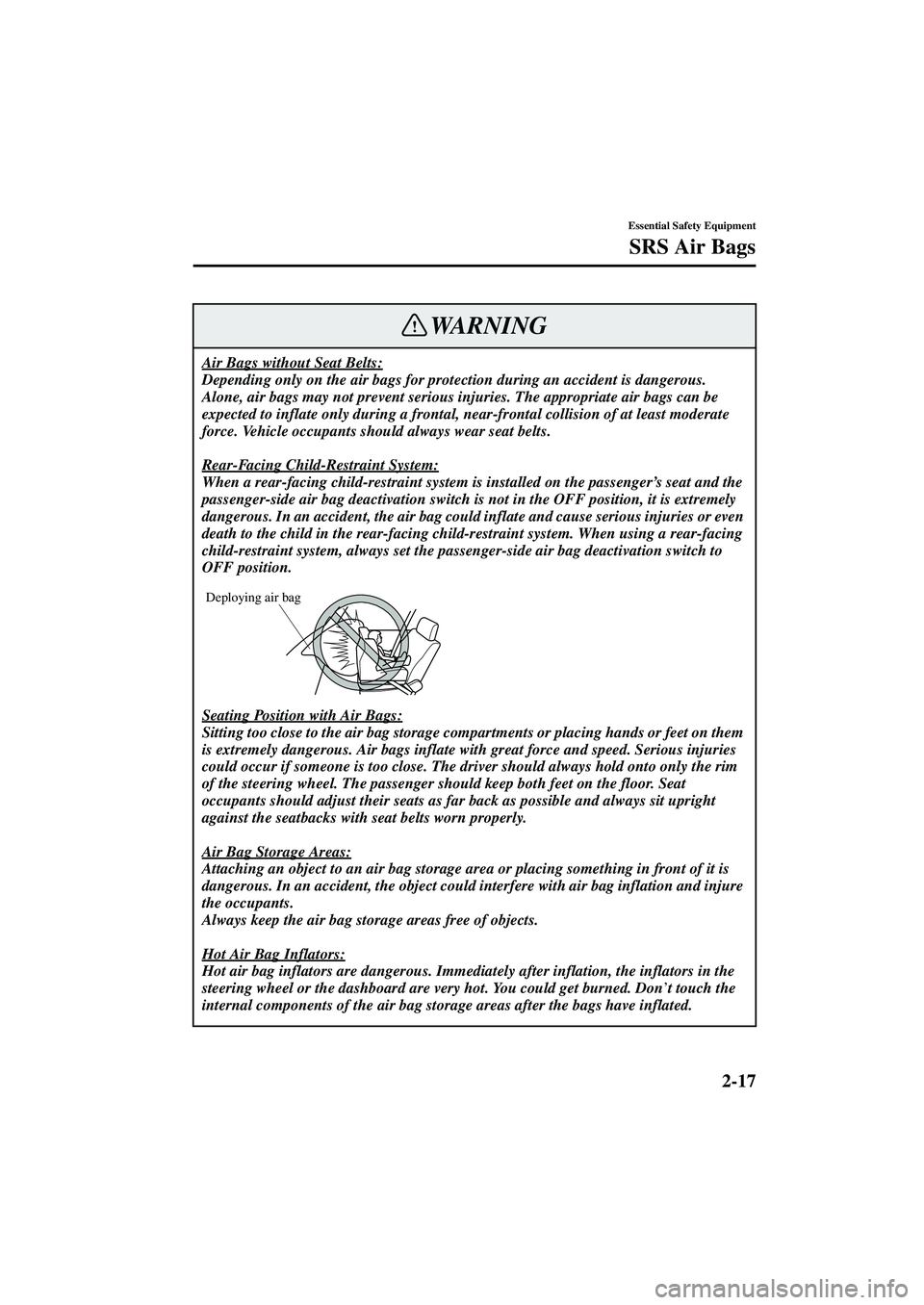 MAZDA MODEL MX-5 MIATA 2002  Owners Manual 2-17
Essential Safety Equipment
SRS Air Bags
Form No. 8Q42-EA-01F
Air Bags without Seat Belts:
Depending only on the air bags for protection during an accident is dangerous. 
Alone, air bags may not p