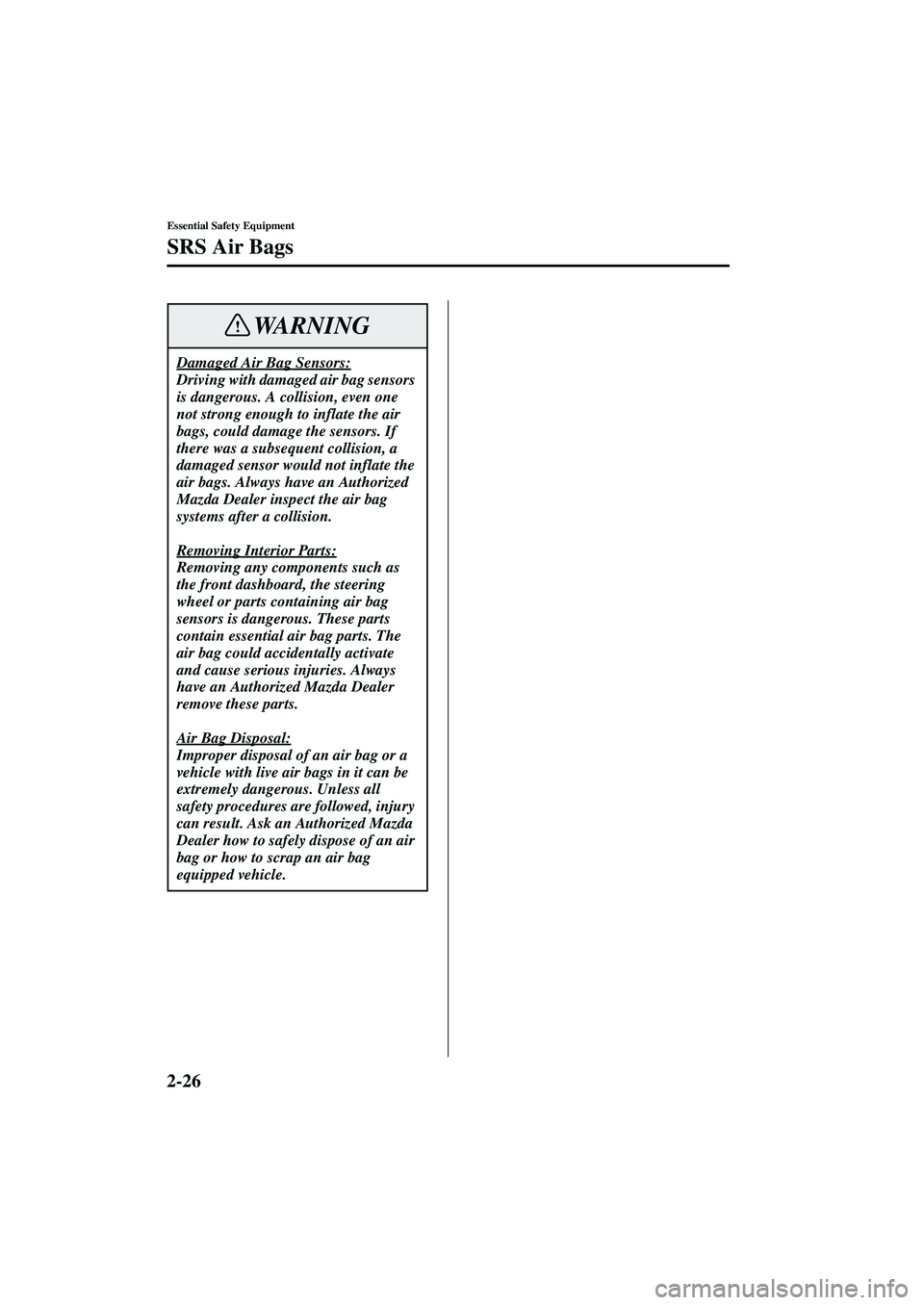 MAZDA MODEL MX-5 MIATA 2002  Owners Manual 2-26
Essential Safety Equipment
SRS Air Bags
Form No. 8Q42-EA-01F
Damaged Air Bag Sensors:
Driving with damaged air bag sensors 
is dangerous. A collision, even one 
not strong enough to inflate the a