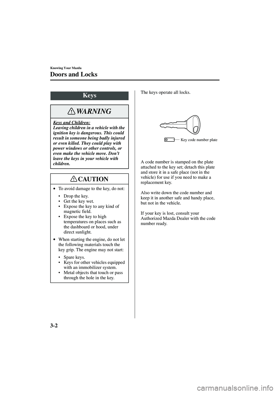 MAZDA MODEL MX-5 MIATA 2002  Owners Manual 3-2
Knowing Your Mazda
Form No. 8Q42-EA-01F
Doors and Locks
The keys operate all locks.
A code number is stamped on the plate 
attached to the key set; detach this plate 
and store it in a safe place 