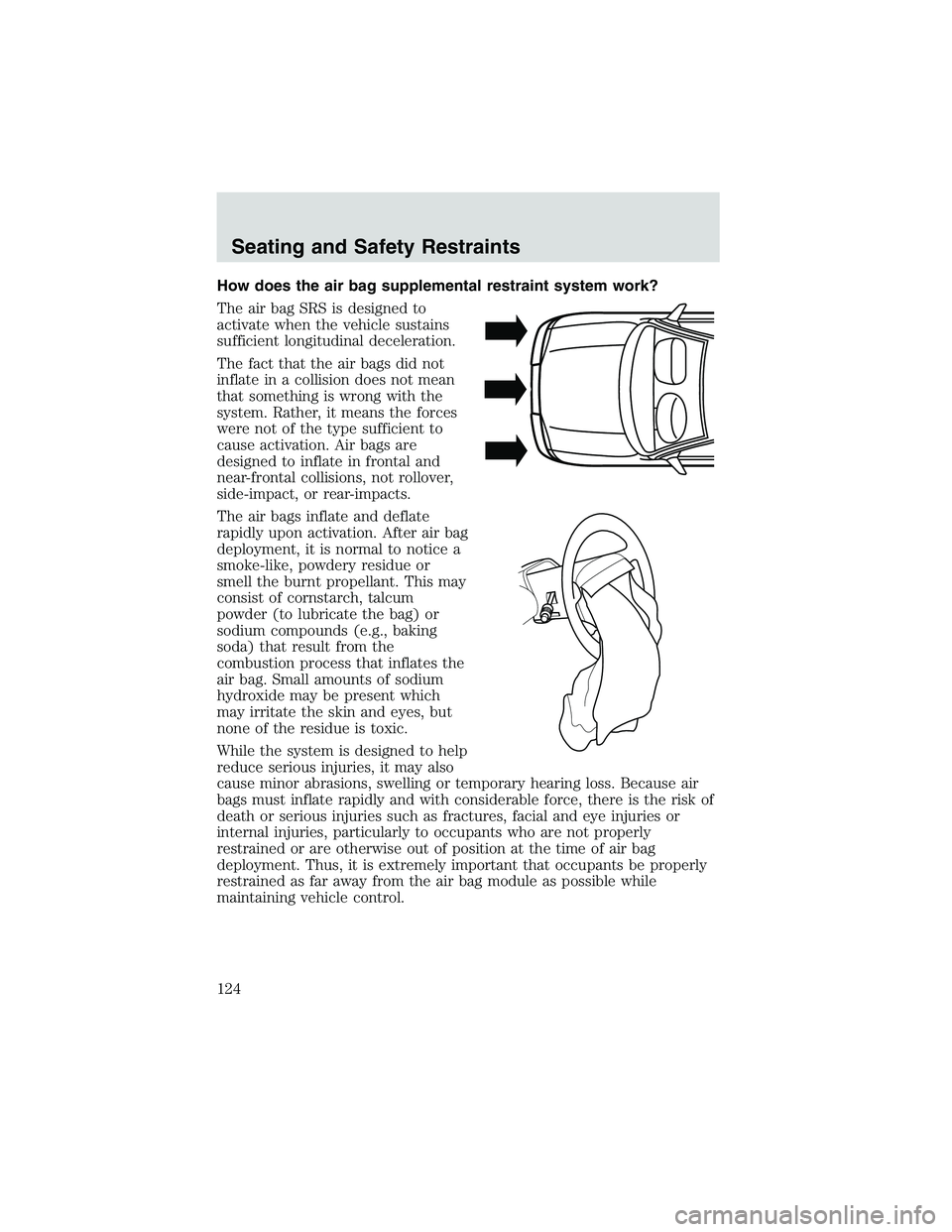 MAZDA MODEL B3000 4WD 2002 Owners Manual How does the air bag supplemental restraint system work?
The air bag SRS is designed to
activate when the vehicle sustains
sufficient longitudinal deceleration.
The fact that the air bags did not
infl MAZDA MODEL B3000 4WD 2002 Owners Manual How does the air bag supplemental restraint system work?
The air bag SRS is designed to
activate when the vehicle sustains
sufficient longitudinal deceleration.
The fact that the air bags did not
infl
