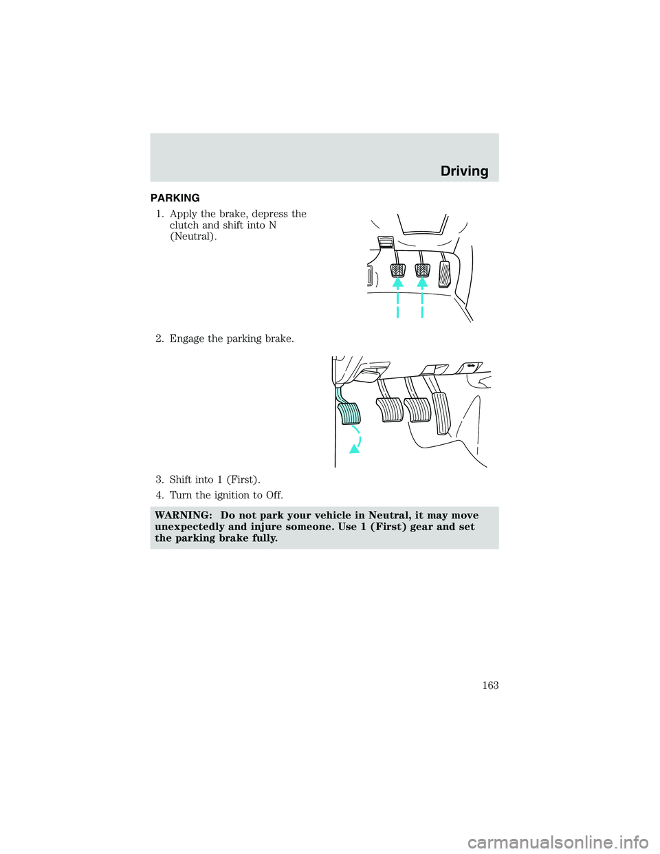 MAZDA MODEL B3000 4WD 2002 Owners Manual PARKING1. Apply the brake, depress the clutch and shift into N
(Neutral).
2. Engage the parking brake.
3. Shift into 1 (First).
4. Turn the ignition to Off.
WARNING: Do not park your vehicle in Neutra MAZDA MODEL B3000 4WD 2002 Owners Manual PARKING1. Apply the brake, depress the clutch and shift into N
(Neutral).
2. Engage the parking brake.
3. Shift into 1 (First).
4. Turn the ignition to Off.
WARNING: Do not park your vehicle in Neutra