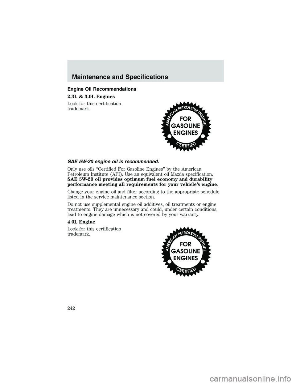 MAZDA MODEL B3000 4WD 2002 Owners Manual Engine Oil Recommendations
2.3L & 3.0L Engines
Look for this certification
trademark.
SAE 5W-20 engine oil is recommended.
Only use oils “Certified For Gasoline Engines” by the American
Petroleum MAZDA MODEL B3000 4WD 2002 Owners Manual Engine Oil Recommendations
2.3L & 3.0L Engines
Look for this certification
trademark.
SAE 5W-20 engine oil is recommended.
Only use oils “Certified For Gasoline Engines” by the American
Petroleum