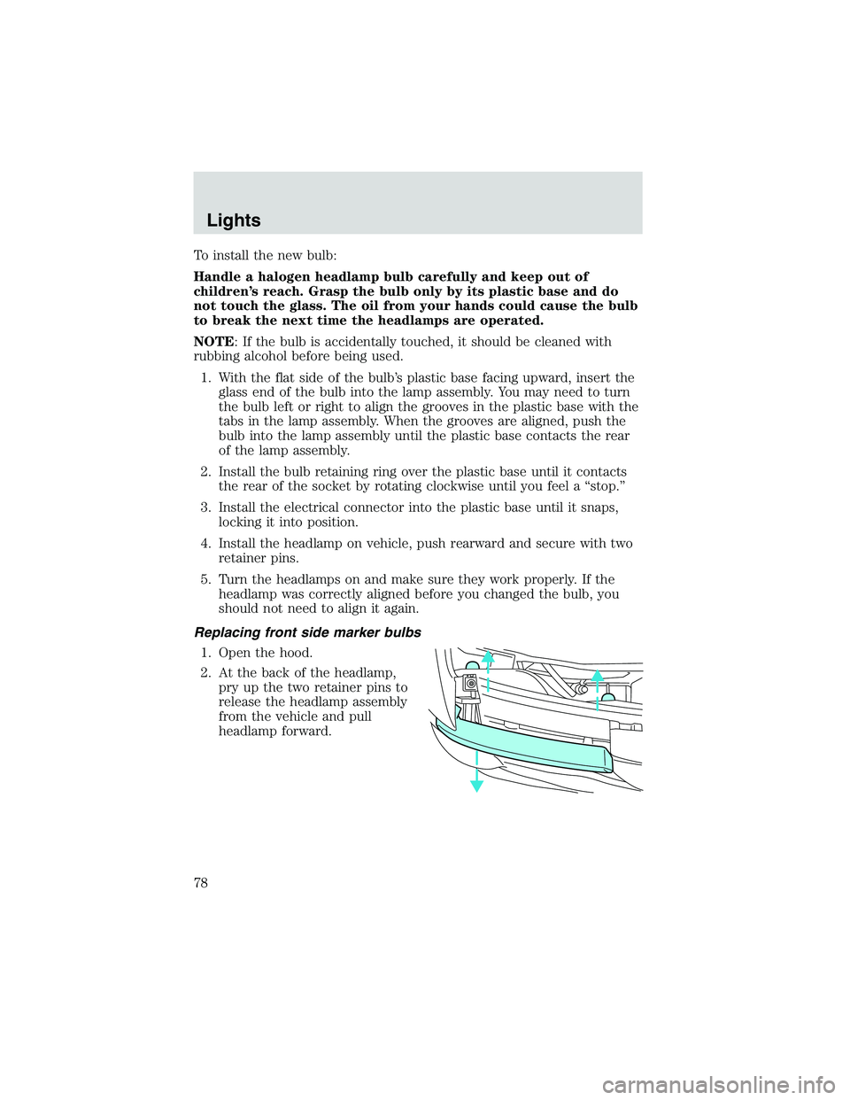 MAZDA MODEL B4000 4WD 2002  Owners Manual To install the new bulb:
Handle a halogen headlamp bulb carefully and keep out of
children’s reach. Grasp the bulb only by its plastic base and do
not touch the glass. The oil from your hands could 