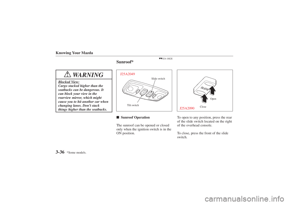 MAZDA MODEL 626 2001  Owners Manual Form No. 8P95-EA-00G
*Some models.
Knowing Your Mazda3-36
WARNING
!
Blocked View:Cargo stacked higher than the
seatbacks can be dangerous. It
can block your view in the
rearview mirror, which might
ca