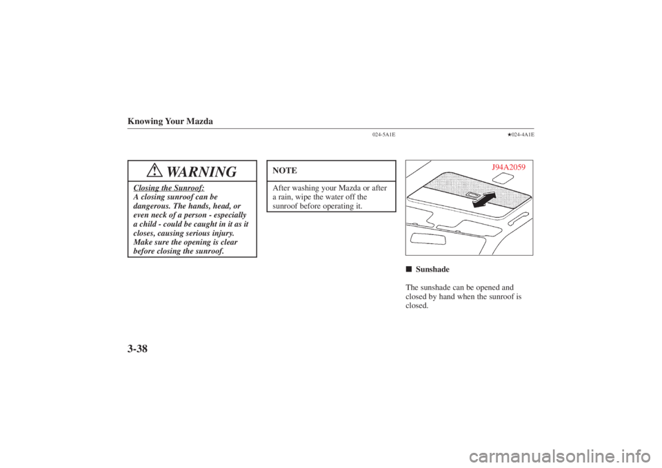 MAZDA MODEL 626 2001  Owners Manual Form No. 8P95-EA-00G
Knowing Your Mazda3-38
WARNING
!
Closing the Sunroof:A closing sunroof can be
dangerous. The hands, head, or
even neck of a person - especially
a child - could be caught in it as 