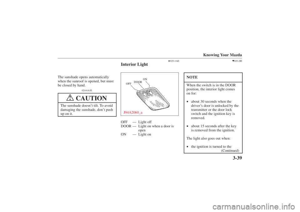 MAZDA MODEL 626 2001  Owners Manual Form No. 8P95-EA-00G
Knowing Your Mazda
3-39
The sunshade opens automatically
when the sunroof is opened, but must
be closed by hand.
024-6A1E
CAUTION
!
The sunshade doesn’t tilt. To avoid
damaging 