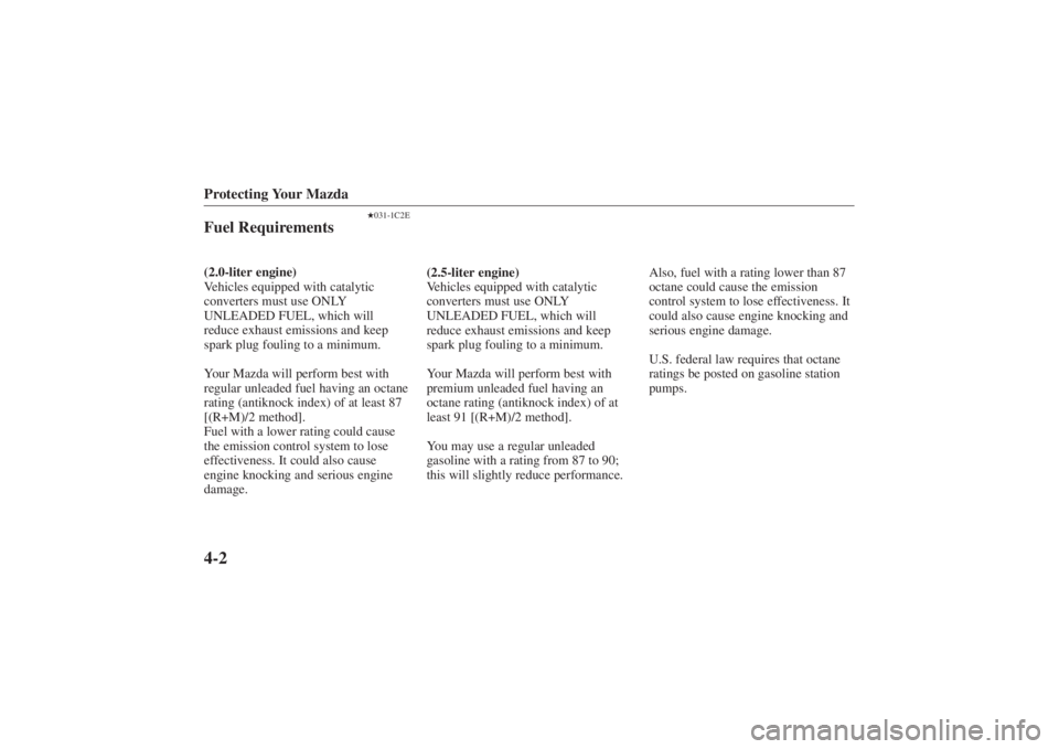 MAZDA MODEL 626 2001 User Guide Form No. 8P95-EA-00G
Protecting Your Mazda4-2
031-1C2E
Fuel Requirements(2.0-liter engine)
Vehicles equipped with catalytic
converters must use ONLY
UNLEADED FUEL, which will
reduce exhaust emissions