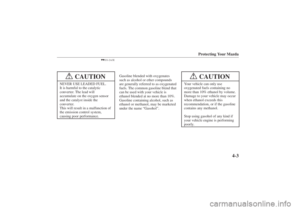 MAZDA MODEL 626 2001  Owners Manual Form No. 8P95-EA-00G
Protecting Your Mazda
4-3
031-2A3E
CAUTION
!
NEVER USE LEADED FUEL.
It is harmful to the catalytic
converter. The lead will
accumulate on the oxygen sensor
and the catalyst insi