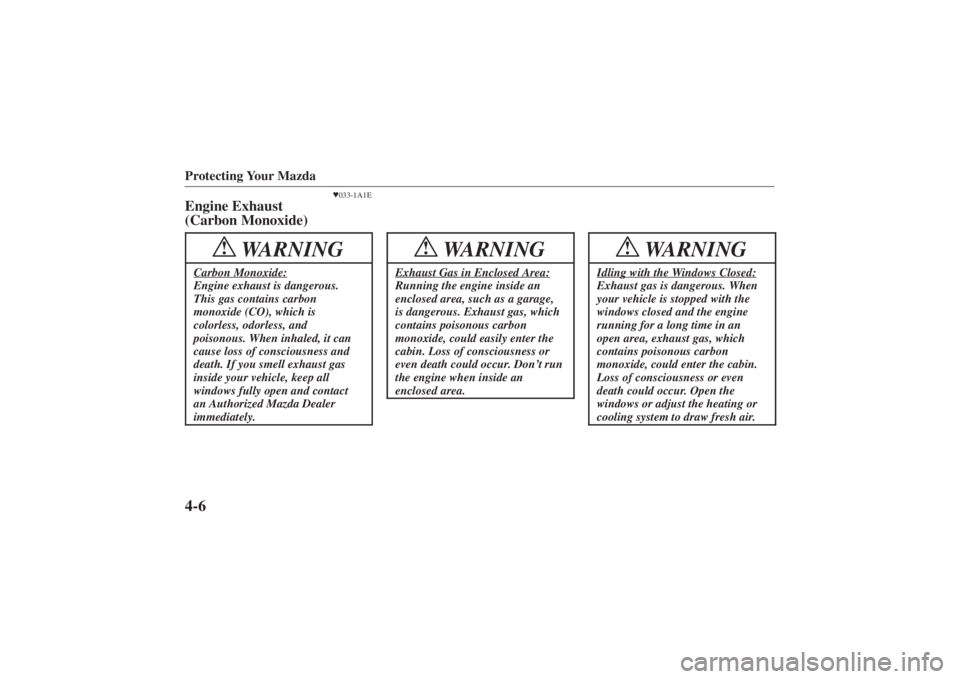 MAZDA MODEL 626 2001 User Guide Form No. 8P95-EA-00G
Protecting Your Mazda4-6
033-1A1E
Engine Exhaust
(Carbon Monoxide)
WARNING
!
Carbon Monoxide:Engine exhaust is dangerous.
This gas contains carbon
monoxide (CO), which is
colorle