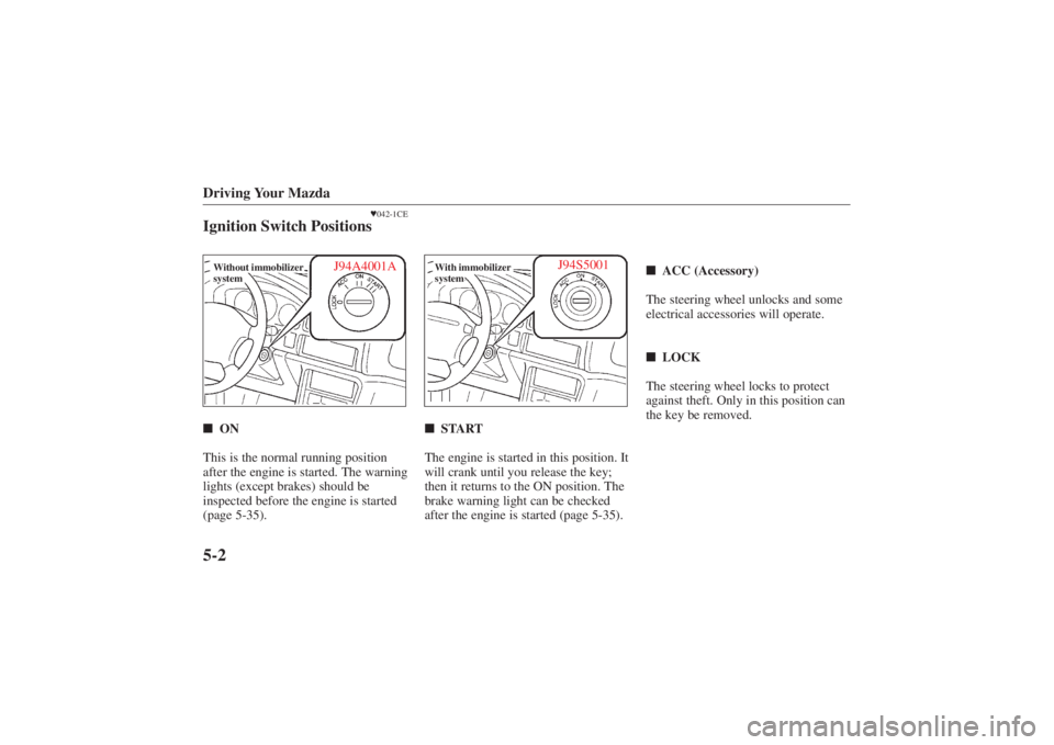 MAZDA MODEL 626 2001  Owners Manual Form No. 8P95-EA-00G
Driving Your Mazda5-2
042-1CE
Ignition Switch PositionsWithout immobilizer
system
J94A4001A
 ON
This is the normal running position
after the engine is started. The warning
ligh