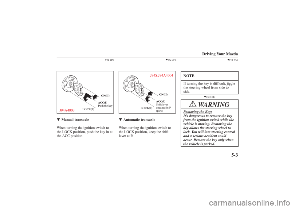 MAZDA MODEL 626 2001  Owners Manual Form No. 8P95-EA-00G
Driving Your Mazda
5-3
042-2DE
LOCK(0)ON(II)
ACC(I)
Push the key
J94A4003 Manual transaxle
When turning the ignition switch to
the LOCK position, push the key in at
the ACC posit