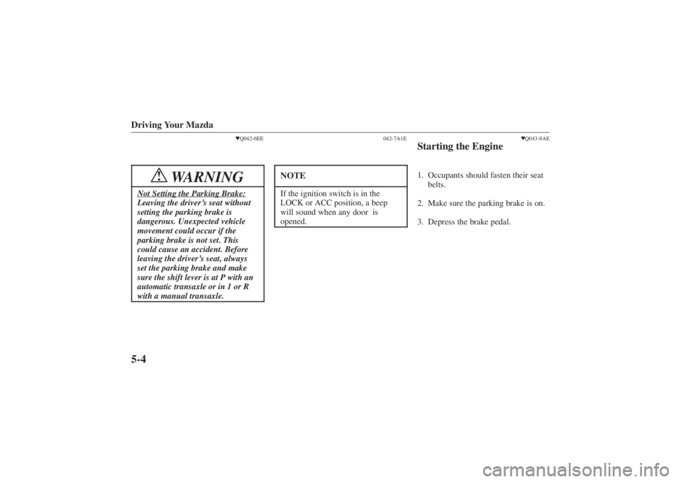 MAZDA MODEL 626 2001 Owners Manual Form No. 8P95-EA-00G
Driving Your Mazda5-4
Q042-6EE
WARNING
!
Not Setting the Parking Brake:Leaving the driver ’s seat without
setting the parking brake is
dangerous. Unexpected vehicle
movement co