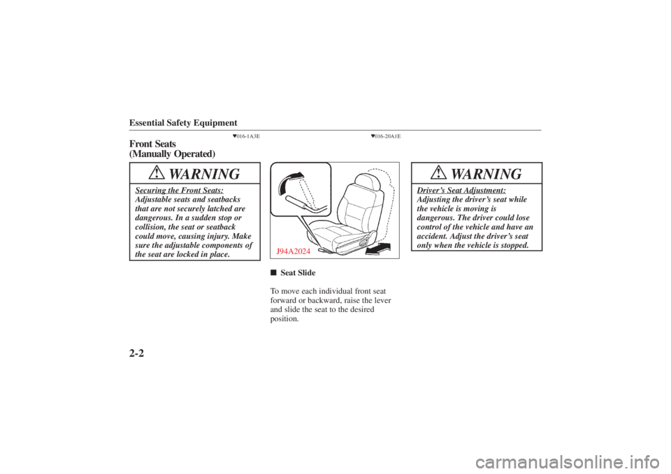 MAZDA MODEL 626 2001 User Guide Form No. 8P95-EA-00G
Essential Safety Equipment2-2
016-1A3E
Front Seats 
(Manually Operated)
WARNING
!
Securing the Front Seats:Adjustable seats and seatbacks
that are not securely latched are
danger