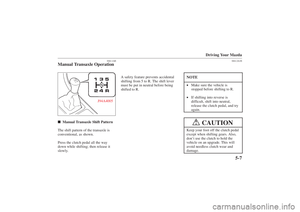 MAZDA MODEL 626 2001  Owners Manual Form No. 8P95-EA-00G
Driving Your Mazda
5-7
044-1AE
Manual Transaxle Operation
J94A4005N
 Manual Transaxle Shift Pattern
The shift pattern of the transaxle is
conventional, as shown.
Press the clutch