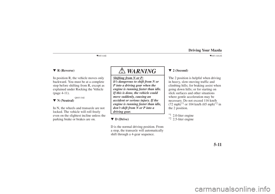 MAZDA MODEL 626 2001  Owners Manual Form No. 8P95-EA-00G
Driving Your Mazda
5-11
045-4AE
 R (Reverse)
In position R, the vehicle moves only
backward. You must be at a complete
stop before shifting from R, except as
explained under Roc