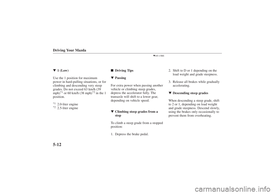 MAZDA MODEL 626 2001 Owners Guide Form No. 8P95-EA-00G
Driving Your Mazda5-121 (Low)
Use the 1 position for maximum
power in hard-pulling situations, or for
climbing and descending very steep
grades. Do not exceed 63 km/h (39
mph)
*1
