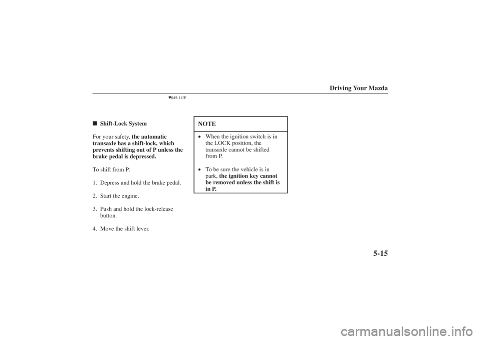 MAZDA MODEL 626 2001 Owners Guide Form No. 8P95-EA-00G
Driving Your Mazda
5-15
045-11JE
 Shift-Lock System
For your safety,  the automatic
transaxle has a shift-lock, which
prevents shifting out of P unless the
brake pedal is depres