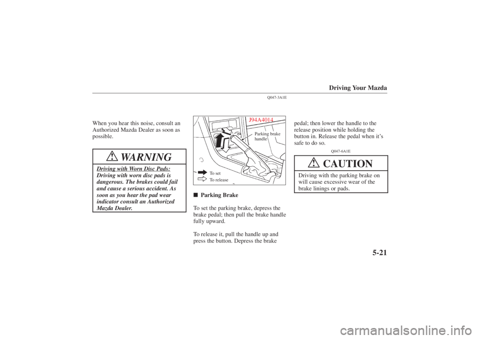 MAZDA MODEL 626 2001  Owners Manual Form No. 8P95-EA-00G
Driving Your Mazda
5-21
When you hear this noise, consult an
Authorized Mazda Dealer as soon as
possible.
WARNING
!
Driving with Worn Disc Pads:Driving with worn disc pads is
dang