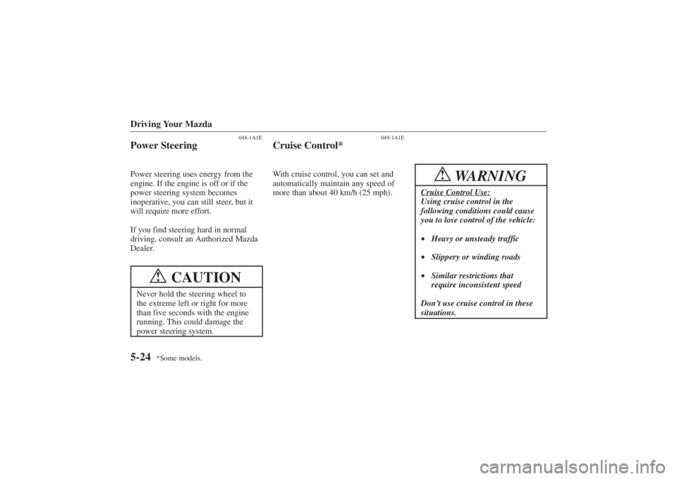 MAZDA MODEL 626 2001 Service Manual Form No. 8P95-EA-00G
*Some models.
Driving Your Mazda5-24
048-1A1E
Power SteeringPower steering uses energy from the
engine. If the engine is off or if the
power steering system becomes
inoperative, y