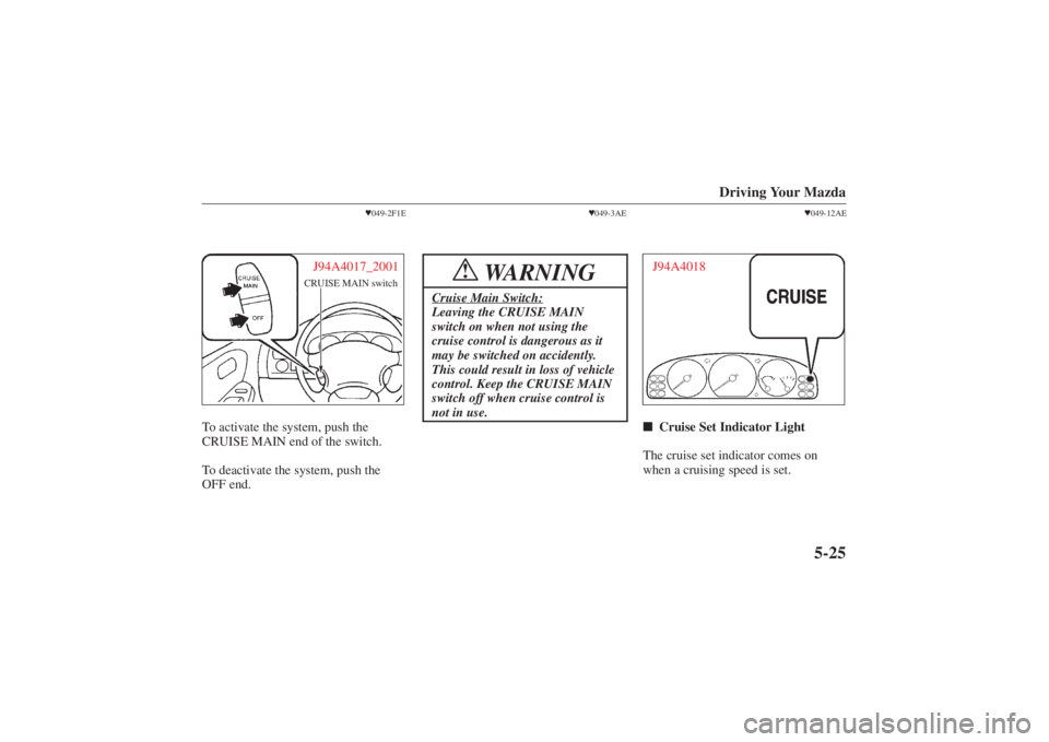 MAZDA MODEL 626 2001 Owners Manual Form No. 8P95-EA-00G
Driving Your Mazda
5-25
049-2F1E
CRUISE MAIN switchJ94A4017_2001
To activate the system, push the
CRUISE MAIN end of the switch.
To deactivate the system, push the
OFF end.
049-