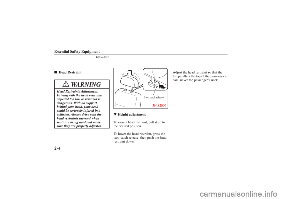 MAZDA MODEL 626 2001 User Guide Form No. 8P95-EA-00G
Essential Safety Equipment2-4
Q016–3G1E
 Head Restraint
WARNING
!
Head Restraints Adjustment:Driving with the head restraints
adjusted too low or removed is
dangerous. With no