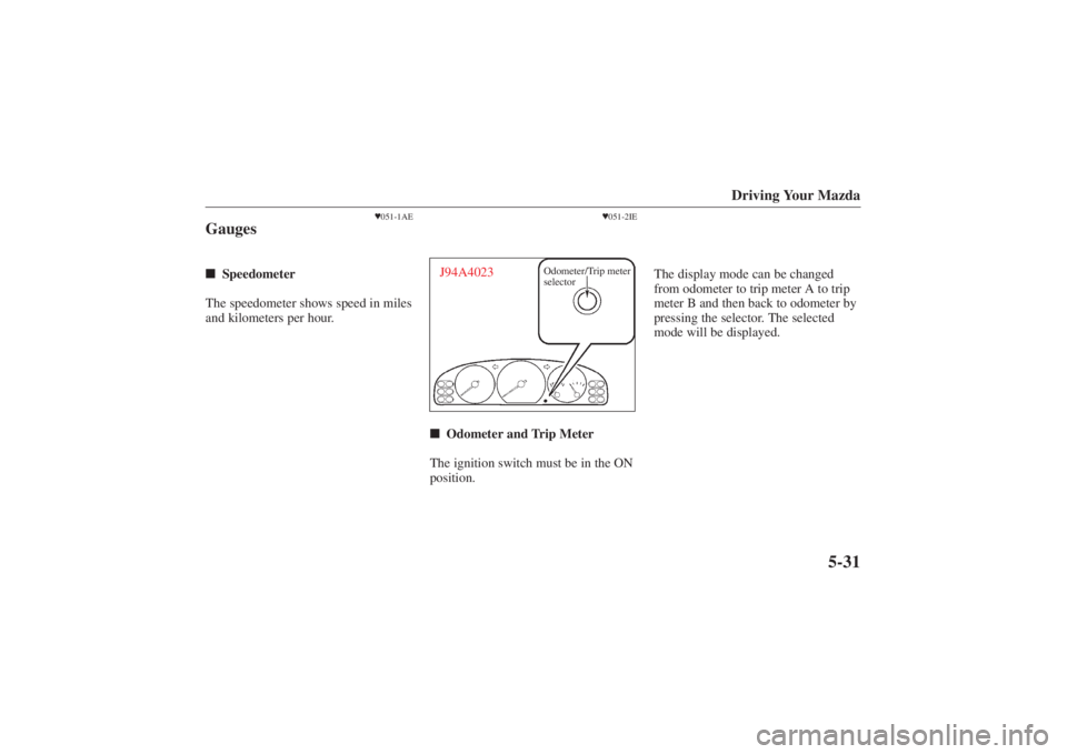 MAZDA MODEL 626 2001  Owners Manual Form No. 8P95-EA-00G
Driving Your Mazda
5-31
051-1AE
Gauges Speedometer
The speedometer shows speed in miles
and kilometers per hour.
 051-2IE
Odometer/Trip meter
selector
J94A4023 Odometer and Tr
