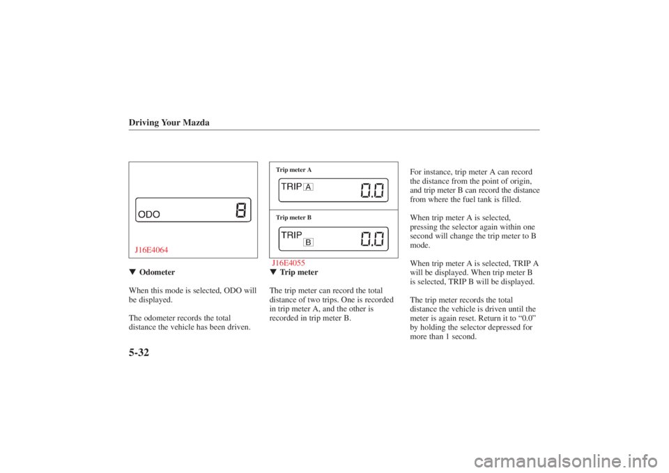 MAZDA MODEL 626 2001  Owners Manual Form No. 8P95-EA-00G
Driving Your Mazda5-32J16E4064Odometer
When this mode is selected, ODO will
be displayed.
The odometer records the total
distance the vehicle has been driven.
J16E4055Trip meter 