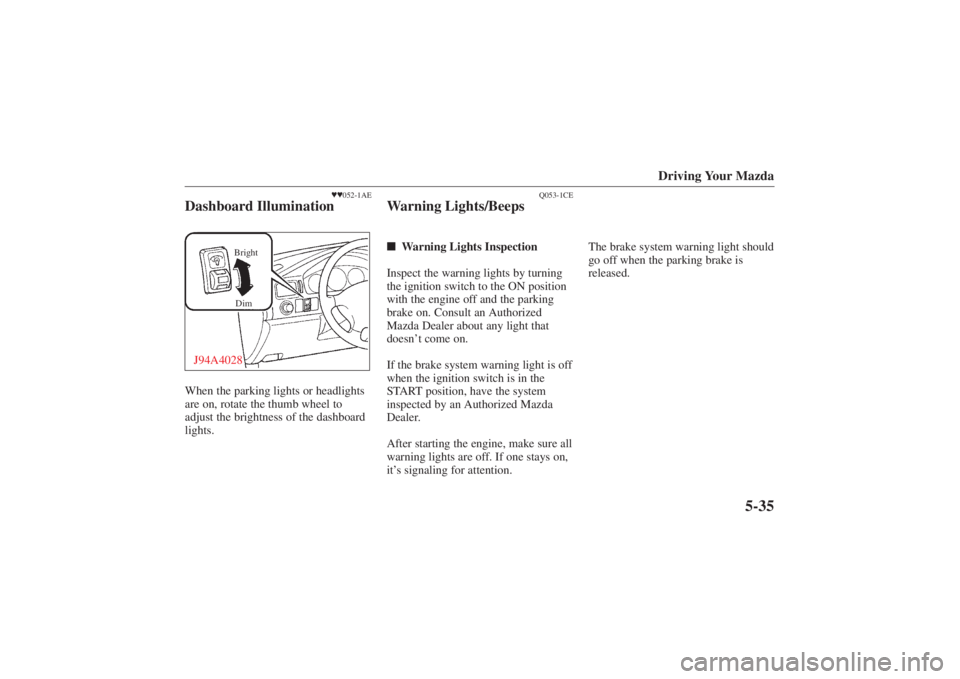 MAZDA MODEL 626 2001 Service Manual Form No. 8P95-EA-00G
Driving Your Mazda
5-35
052-1AE
Dashboard Illumination
Dim
Bright
J94A4028When the parking lights or headlights
are on, rotate the thumb wheel to
adjust the brightness of the da