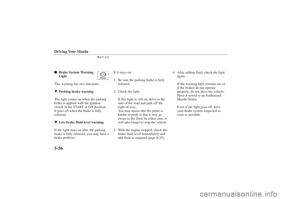 MAZDA MODEL 626 2001  Owners Manual Form No. 8P95-EA-00G

Driving Your Mazda5-36
Q053-2GE
 Brake System Warning
Light
This warning has two functions.
 Parking brake warning
The light comes on when the parking
brake is applied wi