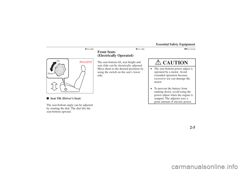 MAZDA MODEL 626 2001  Owners Manual Form No. 8P95-EA-00G
Essential Safety Equipment
2-5
016-5BE
Up
Down
J94A2070
 Seat Tilt (Driver’s Seat)  
The seat-bottom angle can be adjusted
by rotating the dial. The dial tilts the
seat-bottom