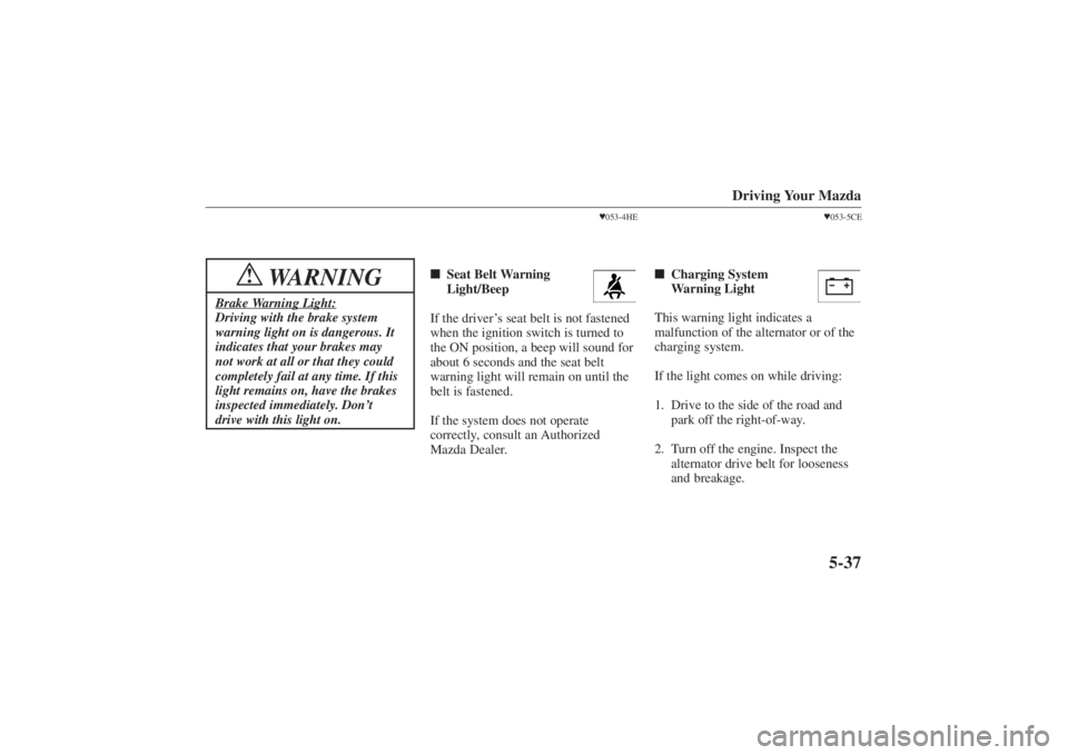 MAZDA MODEL 626 2001 Service Manual Form No. 8P95-EA-00G
Driving Your Mazda
5-37
WARNING
!
Brake Warning Light:Driving with the brake system
warning light on is dangerous. It
indicates that your brakes may
not work at all or that they c