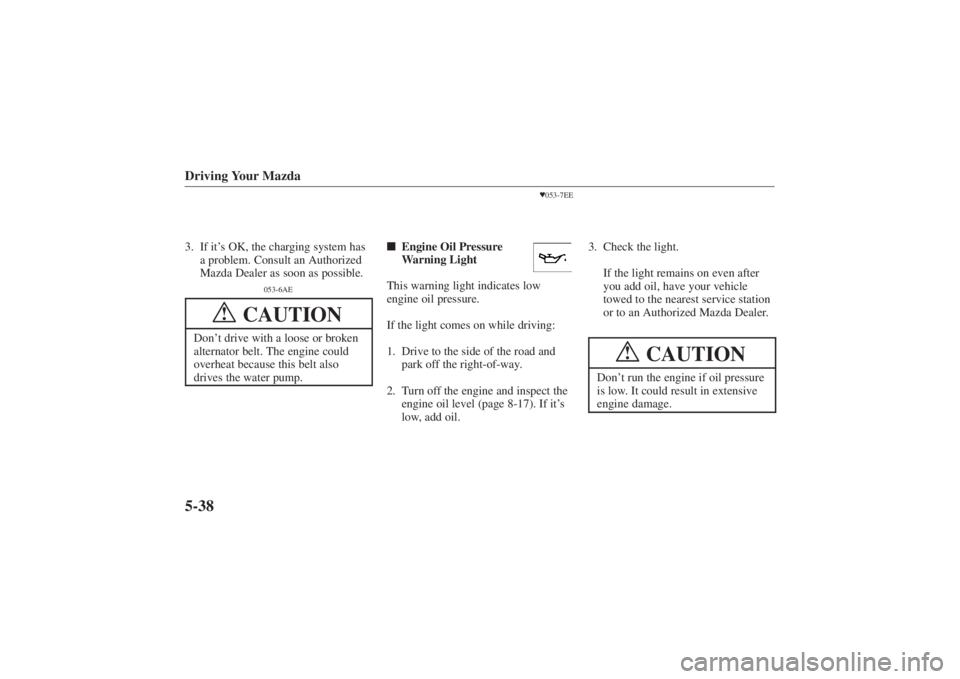 MAZDA MODEL 626 2001  Owners Manual Form No. 8P95-EA-00G
Driving Your Mazda5-383. If it’s OK, the charging system has
a problem. Consult an Authorized
Mazda Dealer as soon as possible.
053-6AE
CAUTION
!
Don’ t drive with a loose or 