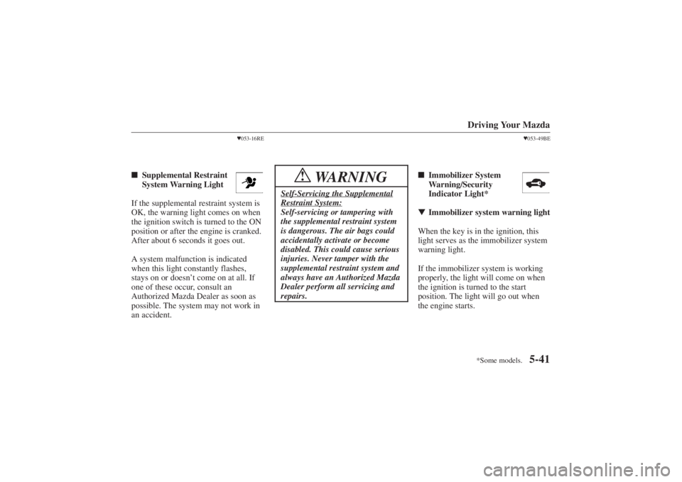 MAZDA MODEL 626 2001 Service Manual Form No. 8P95-EA-00G
*Some models.Driving Your Mazda
5-41
053-16RE
 Supplemental Restraint 
System Warning Light
If the supplemental restraint system is
OK, the warning light comes on when
the ignit