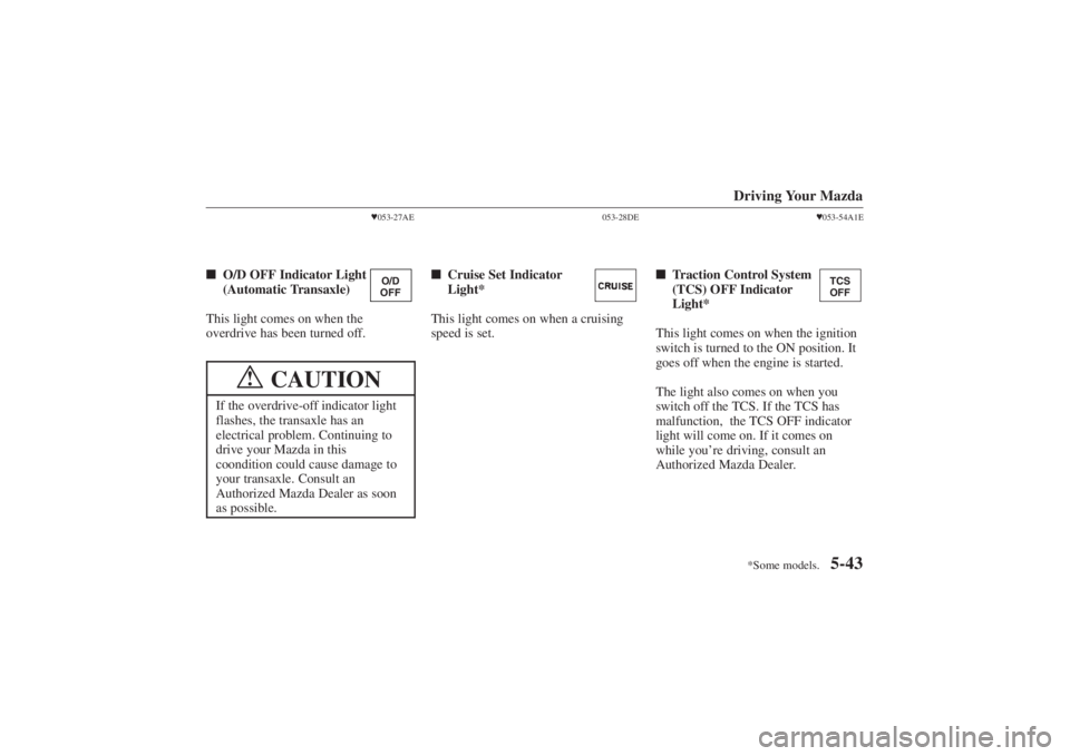 MAZDA MODEL 626 2001  Owners Manual Form No. 8P95-EA-00G
O/D
OFF
*Some models.
TCS
OFF
Driving Your Mazda
5-43
 053-27AE
 O/D OFF Indicator Light
(Automatic Transaxle)
This light comes on when the
overdrive has been turned off.
CAUTIO
