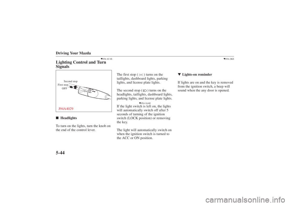 MAZDA MODEL 626 2001 User Guide Form No. 8P95-EA-00G
Driving Your Mazda5-44
054-1C1E
Lighting Control and Turn
Signals
Second stop
First stop
OFF
J94A4029Headlights
To turn on the lights, turn the knob on
the end of the control le