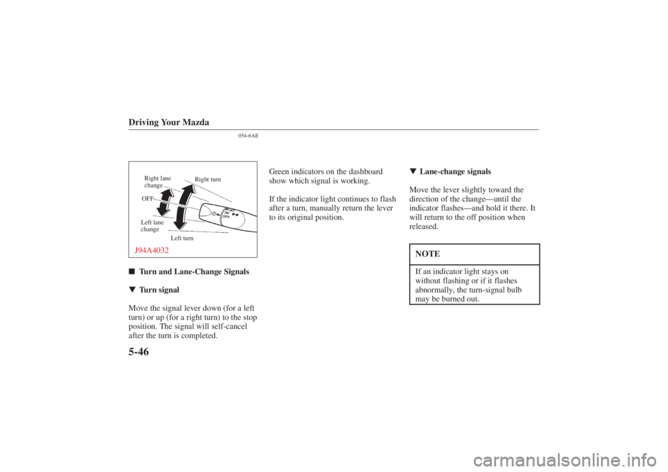 MAZDA MODEL 626 2001 User Guide Form No. 8P95-EA-00G
Driving Your Mazda5-46
054-6AE
Right turn
Right lane
change
OFF
Left lane
change Left turn
J94A4032Turn and Lane-Change Signals
 Turn signal
Move the signal lever down (for a le