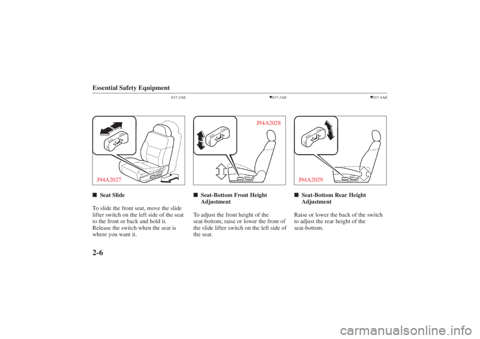 MAZDA MODEL 626 2001 User Guide Form No. 8P95-EA-00G
Essential Safety Equipment2-6
017-2AE
J94A2027Seat Slide  
To slide the front seat, move the slide
lifter switch on the left side of the seat
to the front or back and hold it.
Re
