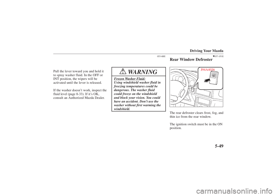 MAZDA MODEL 626 2001  Owners Manual Form No. 8P95-EA-00G
Driving Your Mazda
5-49
Pull the lever toward you and hold it
to spray washer fluid. In the OFF or
INT position, the wipers will be
activated until the lever is released.
If the w